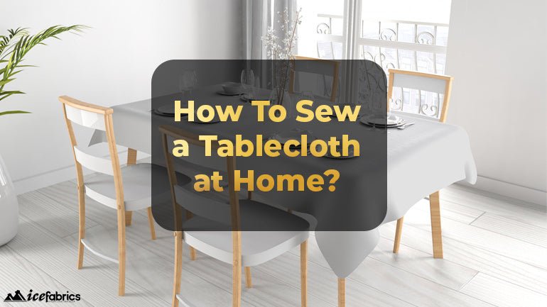 Guide: How To Sew a Tablecloth at Home? - ICE FABRICS